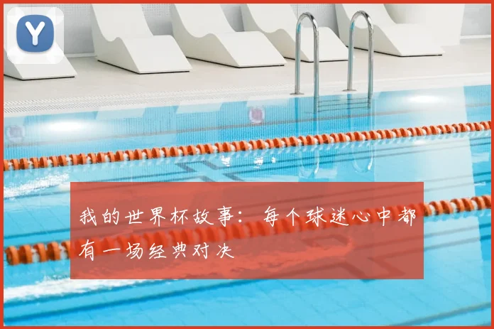 我的世界杯故事:每个球迷心中都有一场经典对决