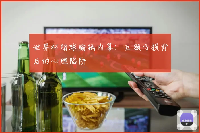世界杯赌球输钱内幕:巨额亏损背后的心理陷阱