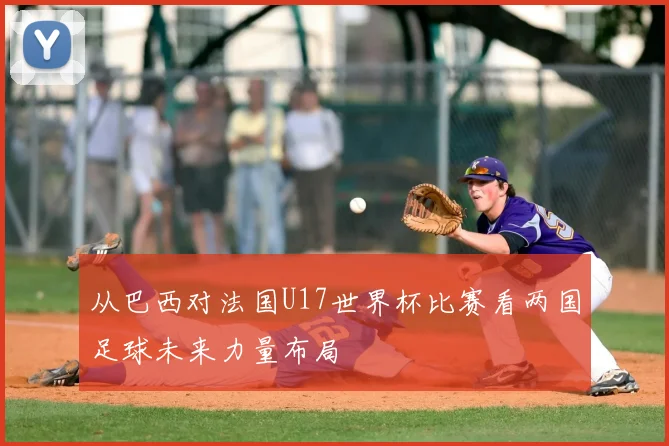 从巴西对法国U17世界杯比赛看两国足球未来力量布局
