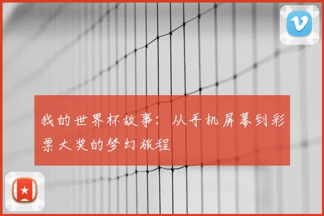 我的世界杯故事:从手机屏幕到彩票大奖的梦幻旅程