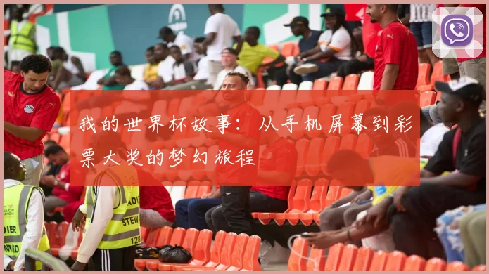 我的世界杯故事:从手机屏幕到彩票大奖的梦幻旅程