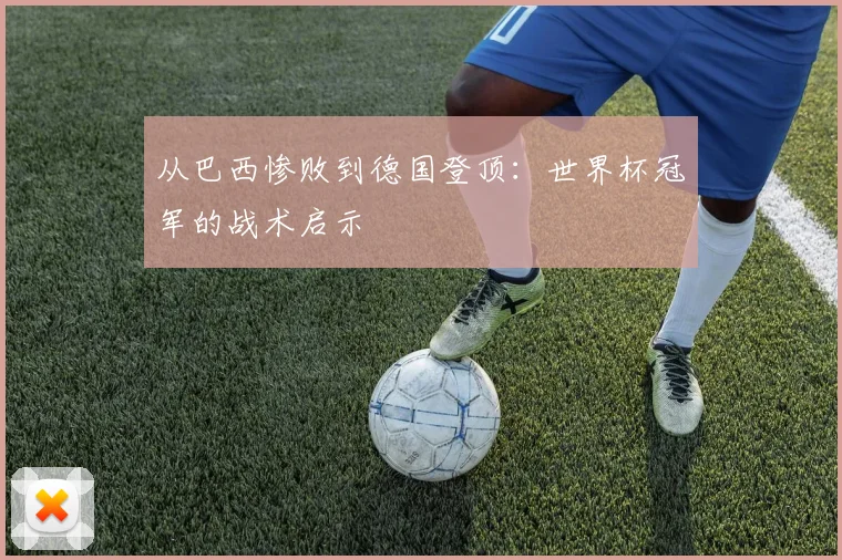 从巴西惨败到德国登顶：世界杯冠军的战术启示