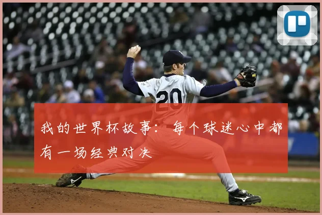 我的世界杯故事:每个球迷心中都有一场经典对决