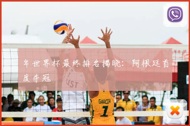 年世界杯最终排名揭晓：阿根廷首度夺冠