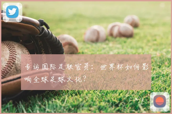 专访国际足联官员：世界杯如何影响全球足球文化？