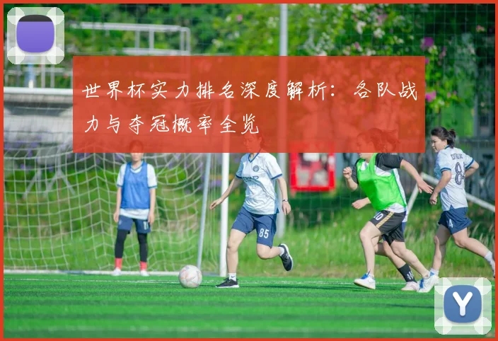 世界杯实力排名深度解析：各队战力与夺冠概率全览