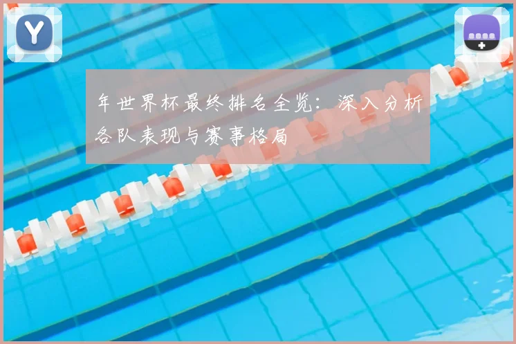 年世界杯最终排名全览：深入分析各队表现与赛事格局