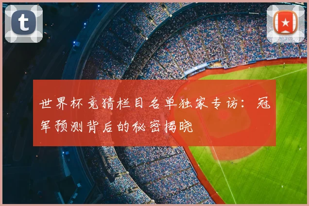 世界杯竞猜栏目名单独家专访:冠军预测背后的秘密揭晓